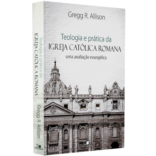 Teologia e Prática da Igreja Católica Romana | Gregg R Allison