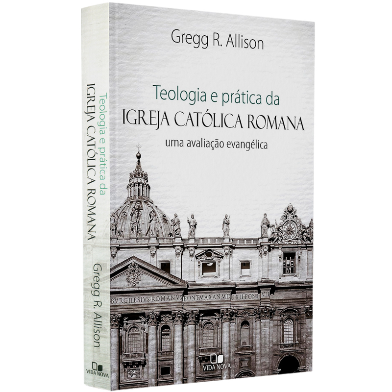 Teologia e Prática da Igreja Católica Romana | Gregg R Allison