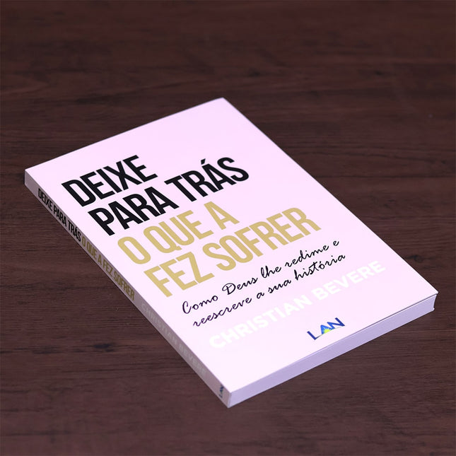 Deixe Para Trás o Que a Fez Sofrer | Christian Bevere