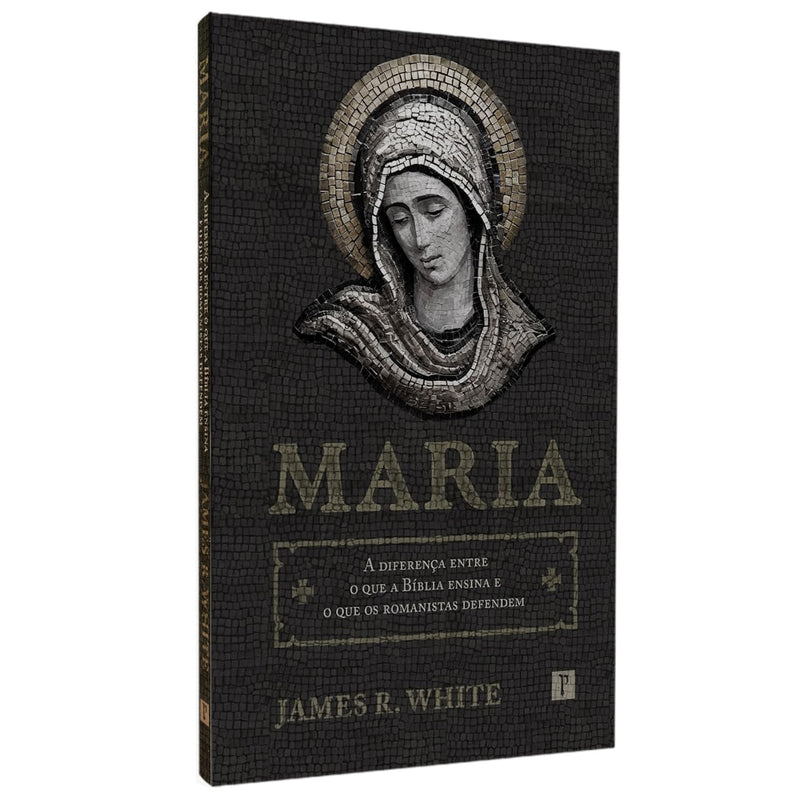 Maria | A Diferença Entre o Que a Bíblia Ensina e o Que os Romanistas Defendem | James R White
