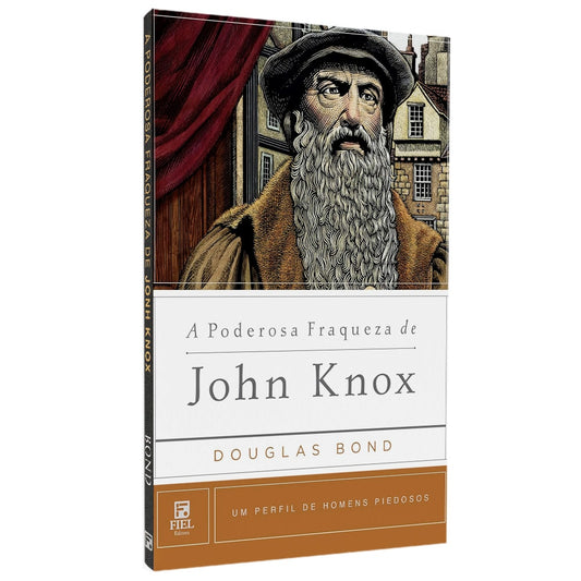 A Poderosa Fraqueza De John Knox | Douglas Bond