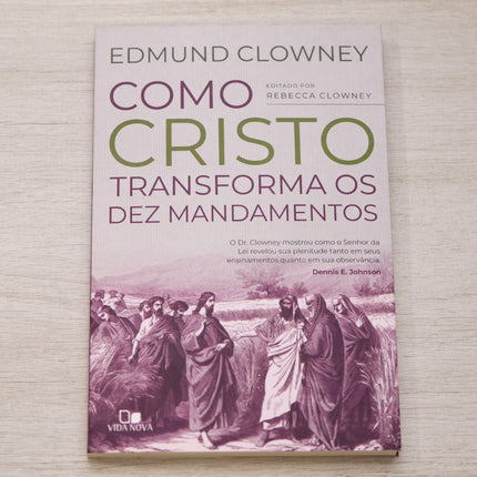 Como Cristo Transforma os Dez Mandamentos | Edmun Clowney