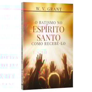 O Batismo no Espírito Santo, Como Recebê-lo | W. V. Grant