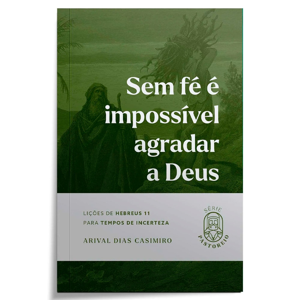 Sem Fé é Impossível Agradar a Deus | Série Pastoreio | Arival Dias Casimiro