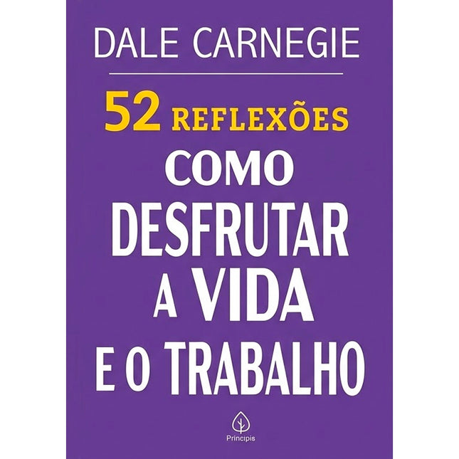 52 Reflexões, Como Desfrutar a Vida e o Trabalho | Dale Carnegie
