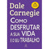 Como Desfrutar a Sua a Sua Vida e o Seu Trabalho | Dale Carnegie