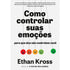 Como Controlar Suas Emoções Para Que Elas Não Controlem Você | Ethan Kross