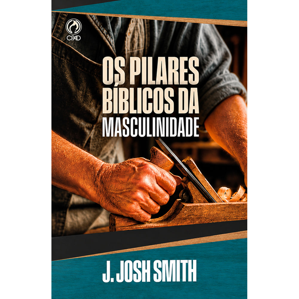 Os Pilares Bíblicos da Masculinidade | J. Josh Smith